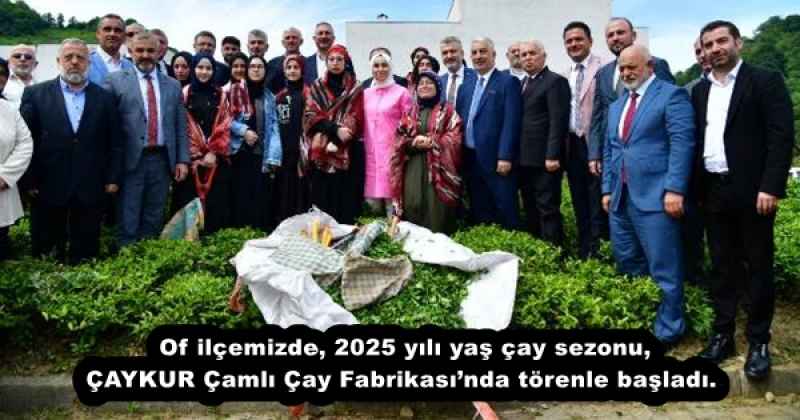 Of ilçemizde, 2025 yılı yaş çay sezonu, ÇAYKUR Çamlı Çay Fabrikasında törenle başladı. 