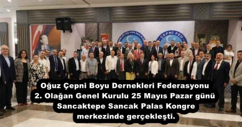 Oğuz Çepni Boyu Dernekleri Federasyonu 2. Olağan Genel Kurulu 25 Mayıs Pazar günü Sancaktepe Sancak Palas Kongre merkezinde gerçekleşti.