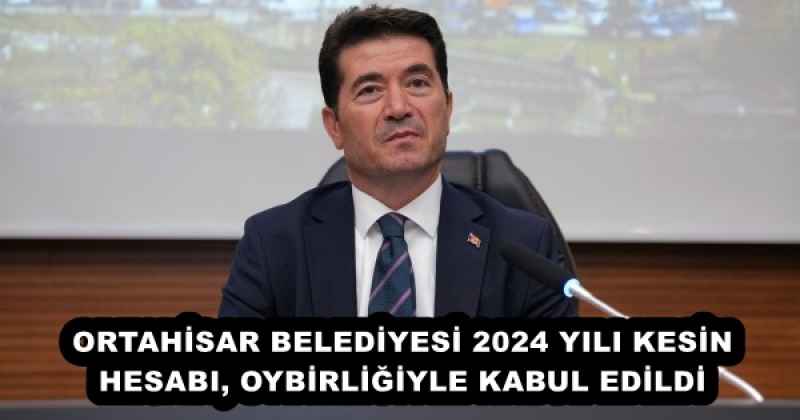 ORTAHİSAR BELEDİYESİ 2024 YILI KESİN HESABI, OYBİRLİĞİYLE KABUL EDİLDİ