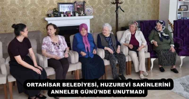 ORTAHİSAR BELEDİYESİ, HUZUREVİ SAKİNLERİNİ ANNELER GÜNÜ'NDE UNUTMADI 