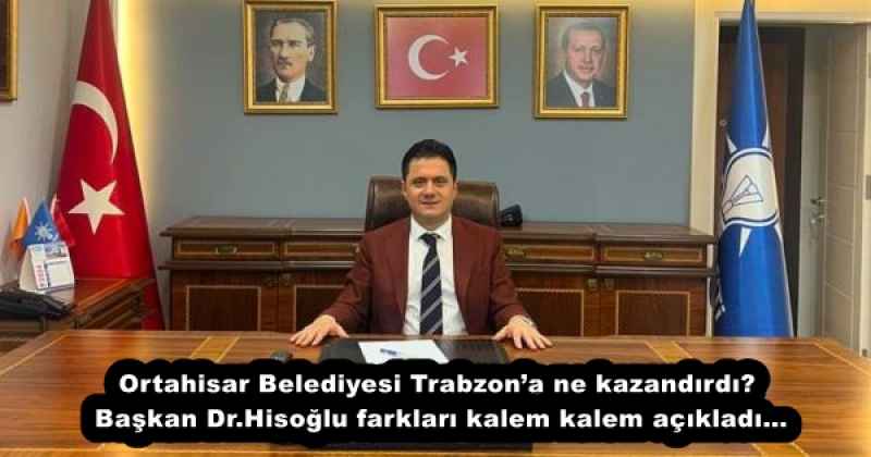 Ortahisar Belediyesi Trabzon’a ne kazandırdı? Başkan Dr.Hisoğlu farkları kalem kalem açıkladı…