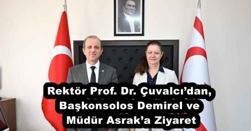 Rektör Prof. Dr. Çuvalcı’dan, Başkonsolos Demirel ve Müdür Asrak’a Ziyaret