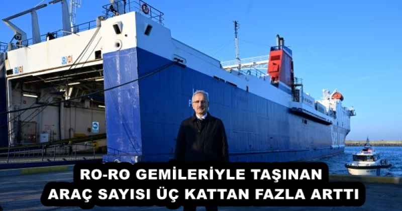 RO-RO GEMİLERİYLE TAŞINAN ARAÇ SAYISI ÜÇ KATTAN FAZLA ARTTI