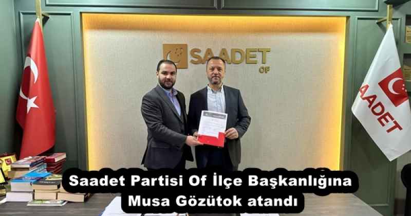 Saadet Partisi Of İlçe Başkanlığına Musa Gözütok atandı