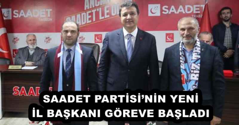 SAADET PARTİSİ’NİN YENİ İL BAŞKANI GÖREVE BAŞLADI