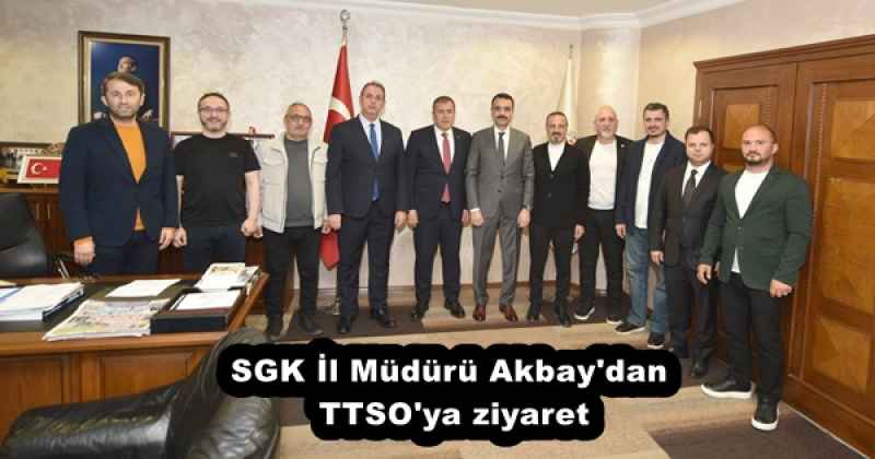SGK İl Müdürü Akbay'dan TTSO'ya ziyaret