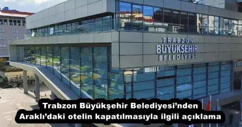 Trabzon Büyükşehir Belediyesinden Araklıdaki otelin kapatılmasıyla ilgili açıklama