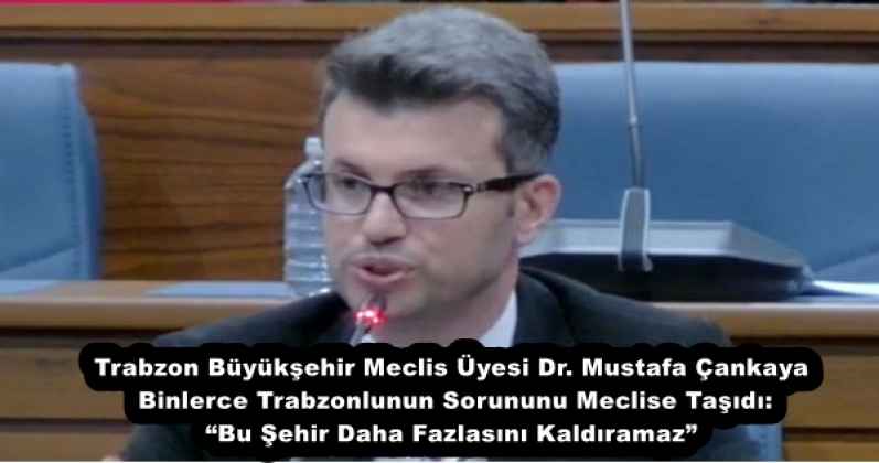 Trabzon Büyükşehir Meclis Üyesi Dr. Mustafa Çankaya Binlerce Trabzonlunun Sorununu Meclise Taşıdı: “Bu Şehir Daha Fazlasını Kaldıramaz”
