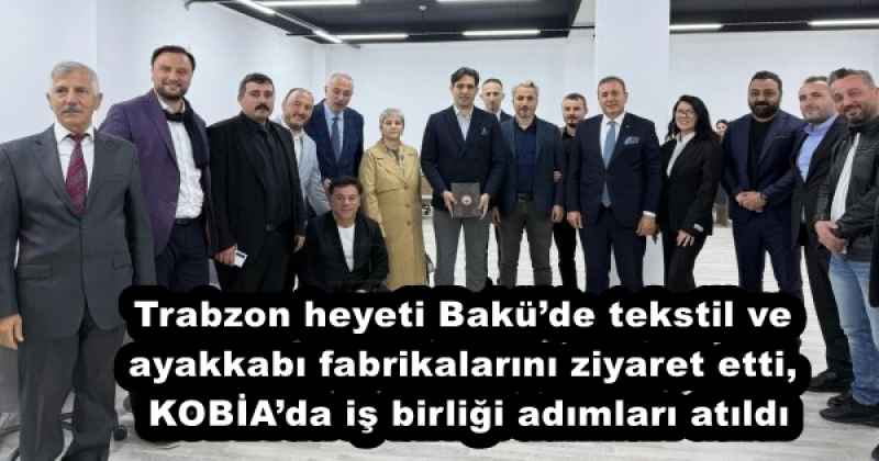 Trabzon heyeti Bakü’de tekstil ve ayakkabı fabrikalarını ziyaret etti, KOBİA’da iş birliği adımları atıldı