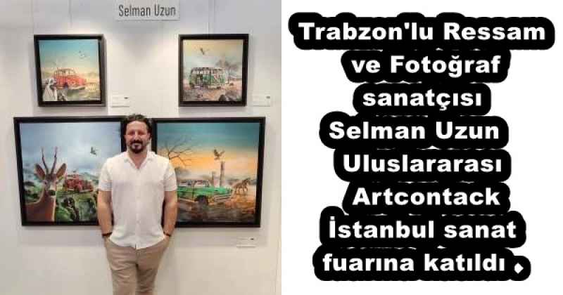 Trabzon#039;lu Ressam ve Fotoğraf sanatçısı Selman Uzun  Uluslararası Artcontack İstanbul sanat fuarına katıldı . 