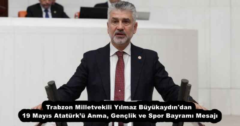 Trabzon Milletvekili Yılmaz Büyükaydın'dan 19 Mayıs Atatürk’ü Anma, Gençlik ve Spor Bayramı Mesajı