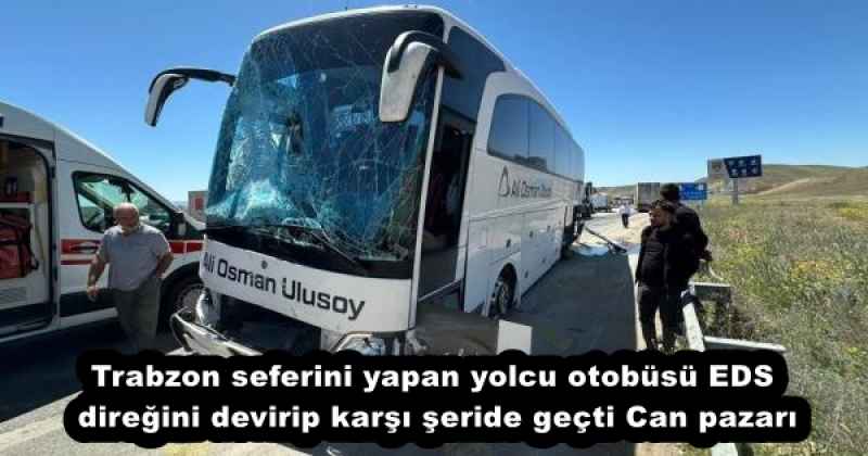 Trabzon seferini yapan yolcu otobüsü EDS direğini devirip karşı şeride geçti Can pazarı