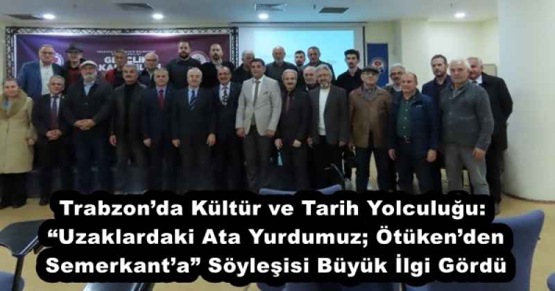 Trabzon’da Kültür ve Tarih Yolculuğu: “Uzaklardaki Ata Yurdumuz; Ötüken’den Semerkant’a” Söyleşisi Büyük İlgi Gördü