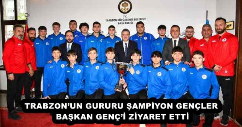 TRABZON’UN GURURU ŞAMPİYON GENÇLER BAŞKAN GENÇ’İ ZİYARET ETTİ
