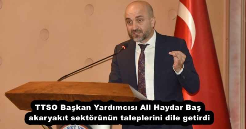 TTSO Başkan Yardımcısı Ali Haydar Baş akaryakıt sektörünün taleplerini dile getirdi