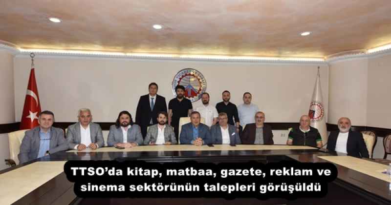 TTSO’da kitap, matbaa, gazete, reklam ve sinema sektörünün talepleri görüşüldü