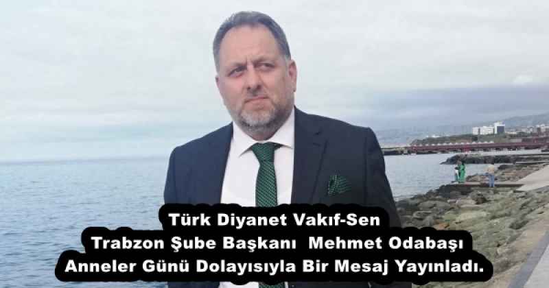 Türk Diyanet Vakıf-Sen Trabzon Şube Başkanı  Mehmet Odabaşı Anneler Günü Dolayısıyla Bir Mesaj Yayınladı.