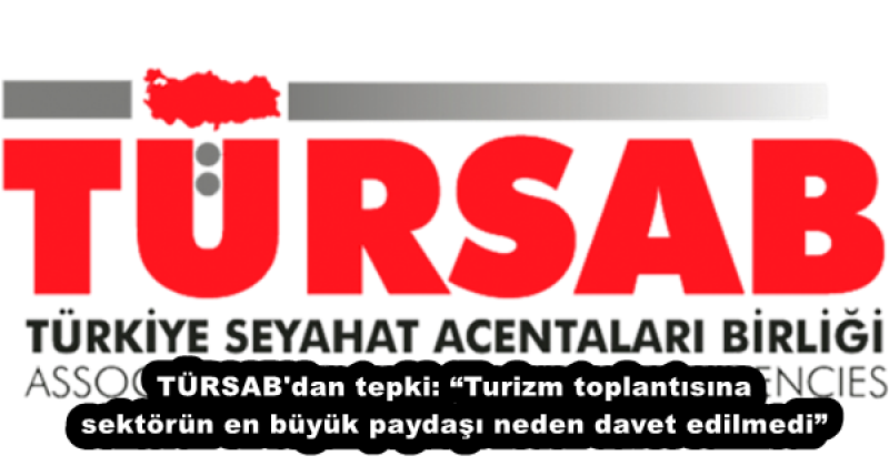 TÜRSAB#039;dan tepki: Turizm toplantısına sektörün en büyük paydaşı neden davet edilmedi”