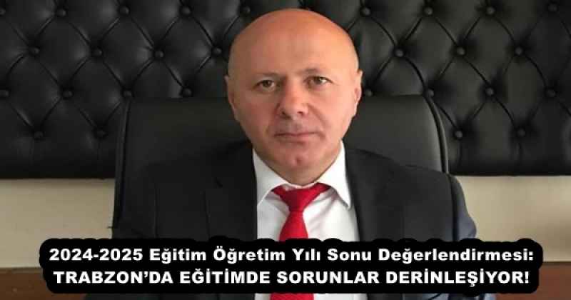 2024-2025 Eğitim Öğretim Yılı Sonu Değerlendirmesi: TRABZON’DA EĞİTİMDE SORUNLAR DERİNLEŞİYOR!