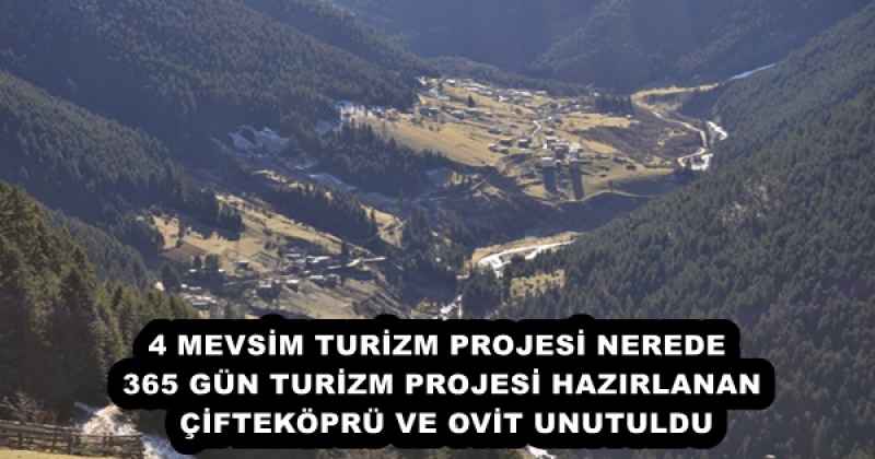 4 MEVSİM TURİZM PROJESİ NEREDE  365 GÜN TURİZM PROJESİ HAZIRLANAN ÇİFTEKÖPRÜ VE OVİT UNUTULDU