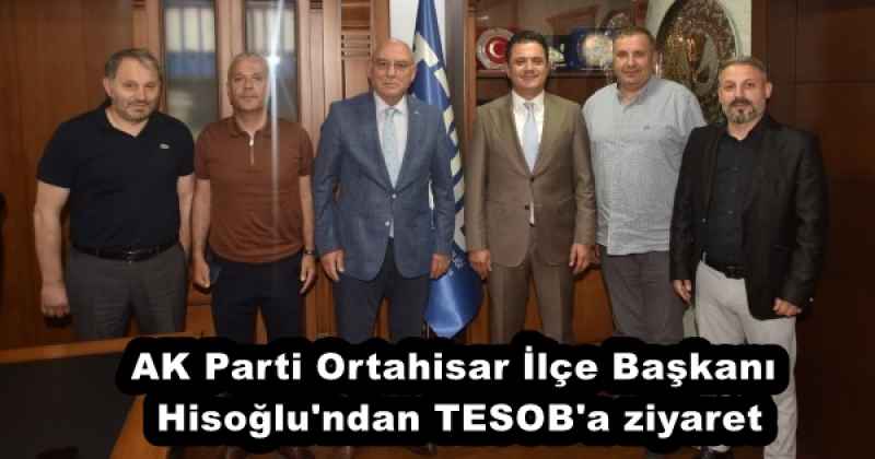 AK Parti Ortahisar İlçe Başkanı Hisoğlu'ndan TESOB'a ziyaret