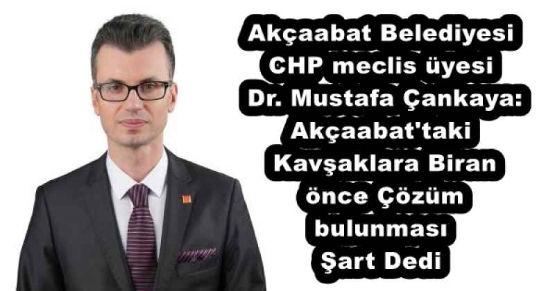 Akçaabat Belediyesi  CHP meclis üyesi  Dr. Mustafa Çankaya:  Akçaabat'taki  Kavşaklara Biran  önce Çözüm bulunması   Şart Dedi