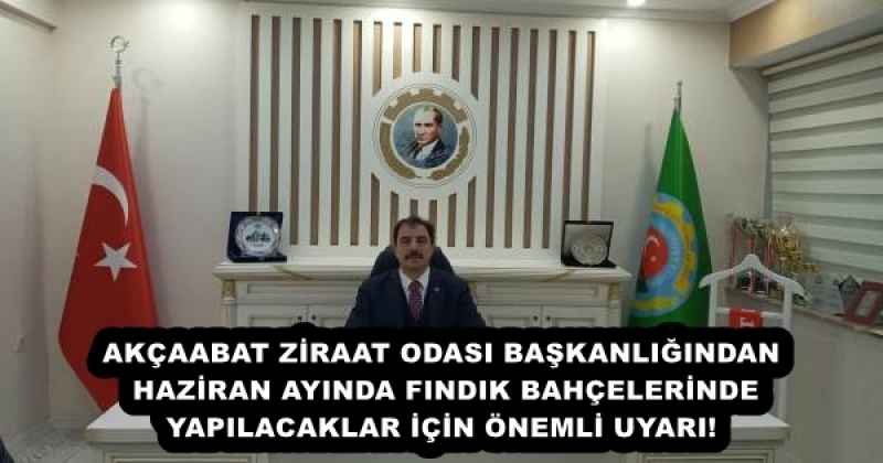 AKÇAABAT ZİRAAT ODASI BAŞKANLIĞINDAN HAZİRAN AYINDA FINDIK BAHÇELERİNDE YAPILACAKLAR İÇİN ÖNEMLİ UYARI!