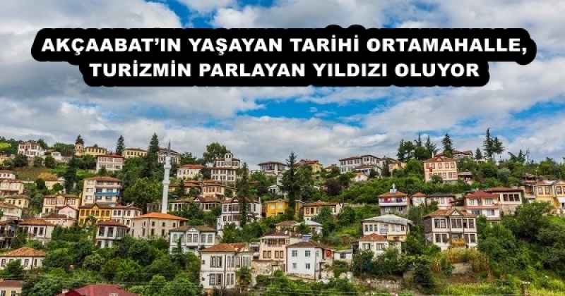 AKÇAABAT’IN YAŞAYAN TARİHİ ORTAMAHALLE, TURİZMİN PARLAYAN YILDIZI OLUYOR