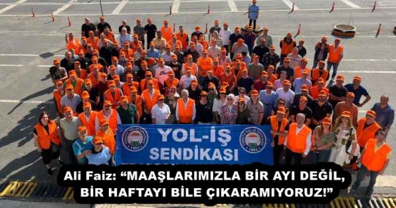Ali Faiz: “MAAŞLARIMIZLA BİR AYI DEĞİL, BİR HAFTAYI BİLE ÇIKARAMIYORUZ!”