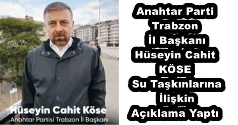 Anahtar Parti Trabzon İl Başkanı Hüseyin Cahit KÖSE Su Taşkınlarına İlişkin Açıklama Yaptı
