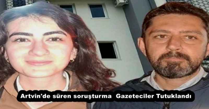 Artvin'de süren soruşturma  Gazeteciler Tutuklandı