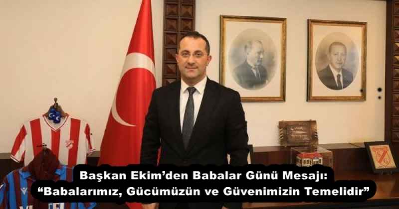 Başkan Ekim’den Babalar Günü Mesajı: “Babalarımız, Gücümüzün ve Güvenimizin Temelidir”
