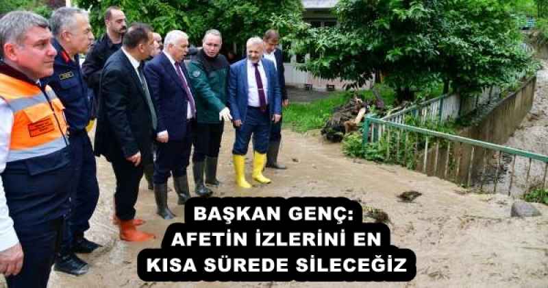 BAŞKAN GENÇ: AFETİN İZLERİNİ EN KISA SÜREDE SİLECEĞİZ