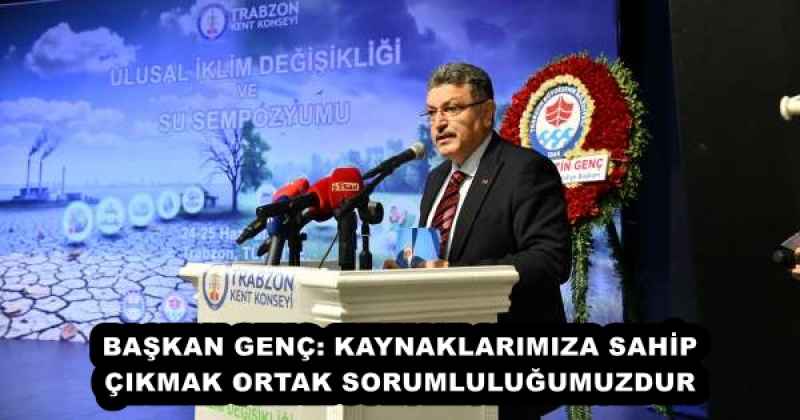BAŞKAN GENÇ: KAYNAKLARIMIZA SAHİP ÇIKMAK ORTAK SORUMLULUĞUMUZDUR