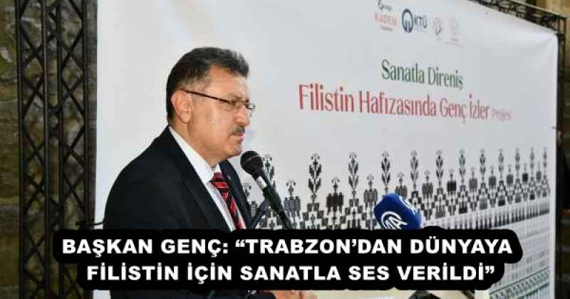 BAŞKAN GENÇ: “TRABZON’DAN DÜNYAYA FİLİSTİN İÇİN SANATLA SES VERİLDİ”