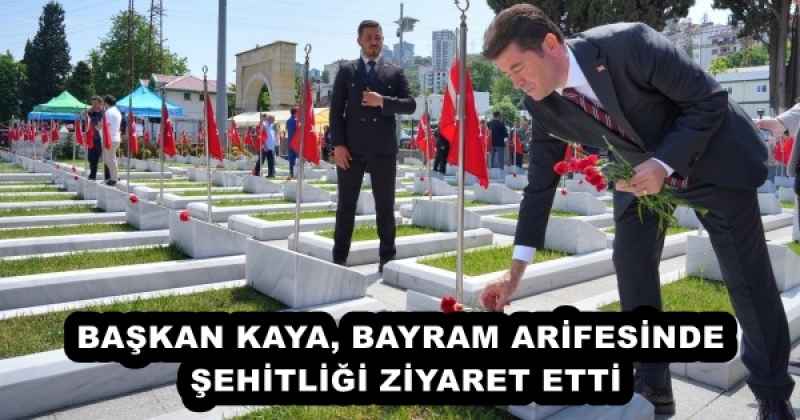 BAŞKAN KAYA, BAYRAM ARİFESİNDE ŞEHİTLİĞİ ZİYARET ETTİ