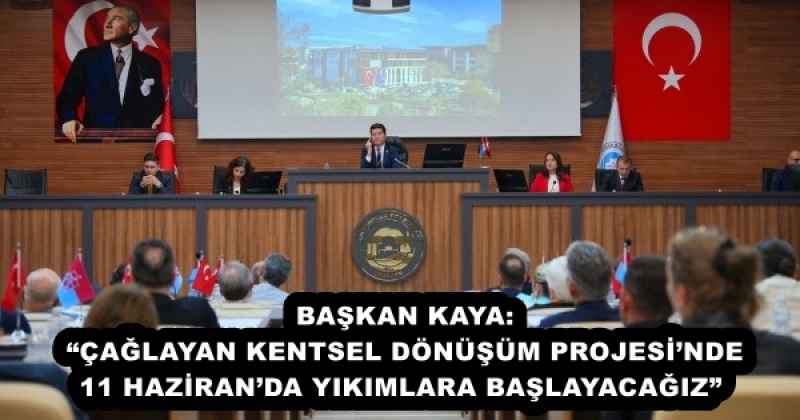 BAŞKAN KAYA: “ÇAĞLAYAN KENTSEL DÖNÜŞÜM PROJESİ’NDE 11 HAZİRAN’DA YIKIMLARA BAŞLAYACAĞIZ” 
