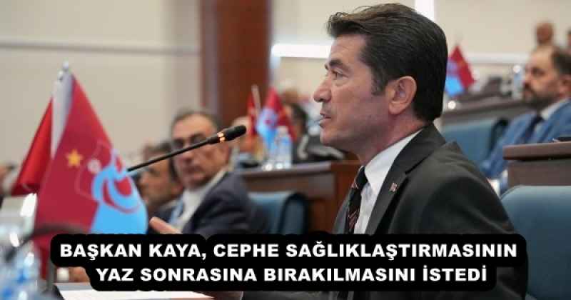 BAŞKAN KAYA, CEPHE SAĞLIKLAŞTIRMASININ YAZ SONRASINA BIRAKILMASINI İSTEDİ