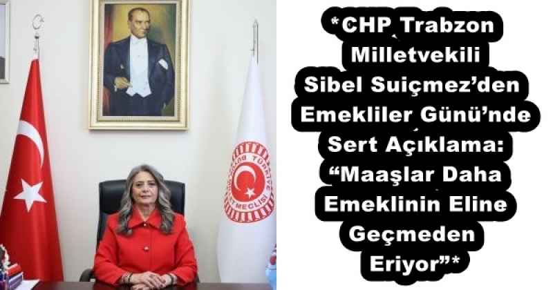 *CHP Trabzon Milletvekili Sibel Suiçmez’den Emekliler Günü’nde Sert Açıklama: “Maaşlar Daha Emeklinin Eline Geçmeden Eriyor”*