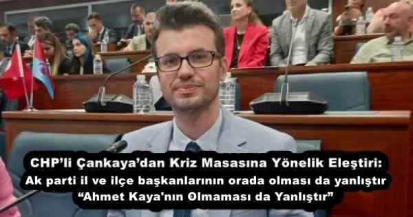 CHP’li Çankaya’dan Kriz Masasına Yönelik Eleştiri:   Ak parti il ve ilçe başkanlarının orada olması da yanlıştır  “Ahmet Kaya'nın Olmaması da Yanlıştır”