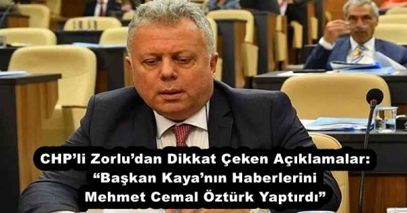 CHP’li Zorlu’dan Dikkat Çeken Açıklamalar: “Başkan Kaya’nın Haberlerini Mehmet Cemal Öztürk Yaptırdı”