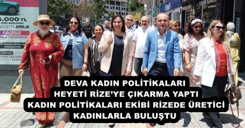 DEVA KADIN POLİTİKALARI HEYETİ RİZEYE ÇIKARMA YAPTI KADIN POLİTİKALARI EKİBİ RİZEDE ÜRETİCİ KADINLARLA BULUŞTU