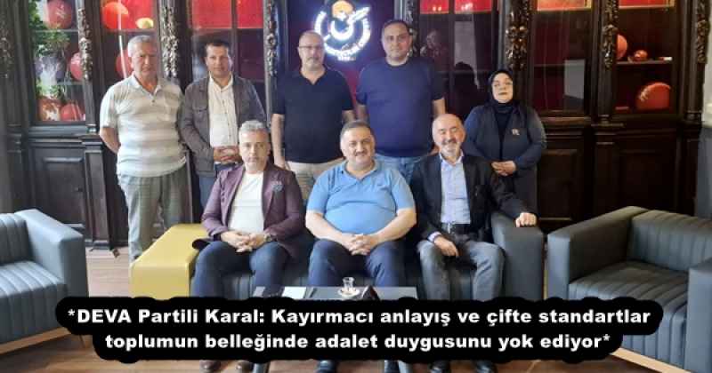 *DEVA Partili Karal: Kayırmacı anlayış ve çifte standartlar toplumun belleğinde adalet duygusunu yok ediyor*