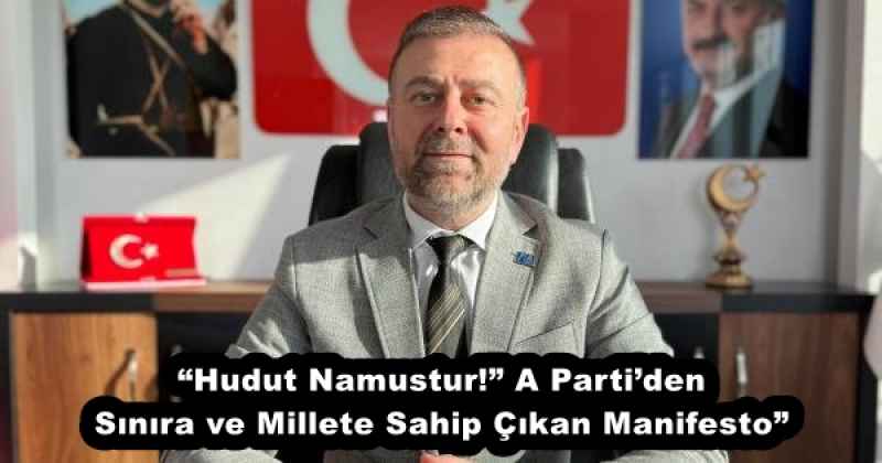 “Hudut Namustur!” A Parti’den Sınıra ve Millete Sahip Çıkan Manifesto”