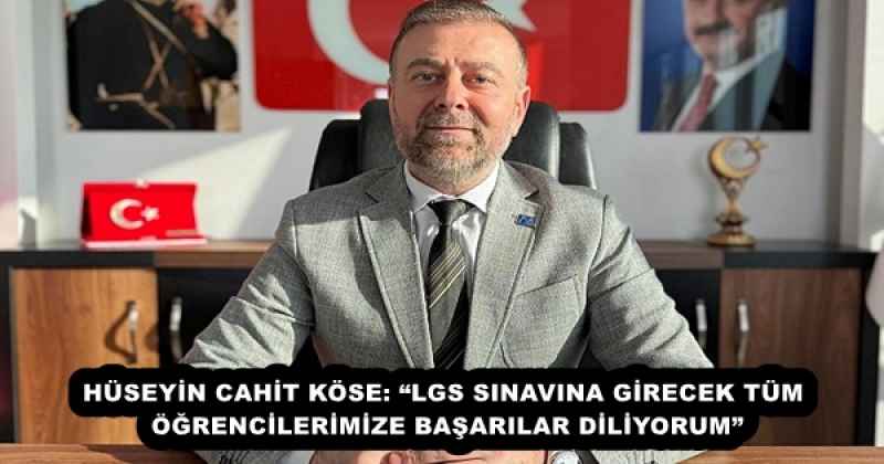 HÜSEYİN CAHİT KÖSE: “LGS SINAVINA GİRECEK TÜM ÖĞRENCİLERİMİZE BAŞARILAR DİLİYORUM”