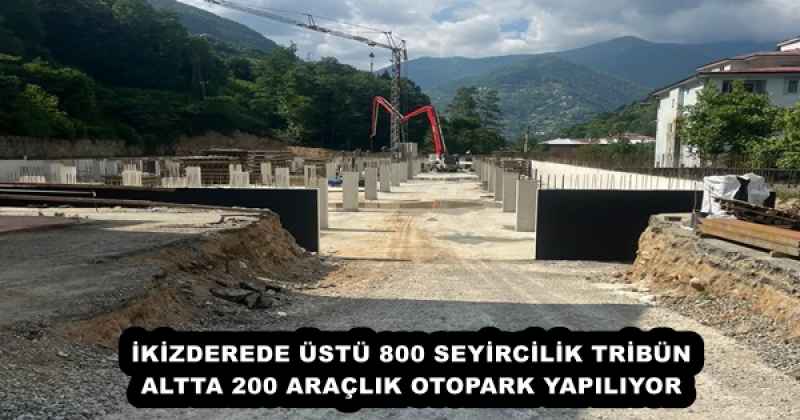 İKİZDEREDE ÜSTÜ 800 SEYİRCİLİK TRİBÜN ALTTA 200 ARAÇLIK OTOPARK YAPILIYOR