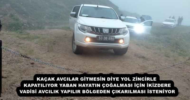 KAÇAK AVCILAR GİTMESİN DİYE YOL ZİNCİRLE KAPATILIYOR  YABAN HAYATIN ÇOĞALMASI İÇİN İKİZDERE VADİSİ AVCILIK YAPILIR BÖLGEDEN ÇIKARILMASI İSTENİYOR