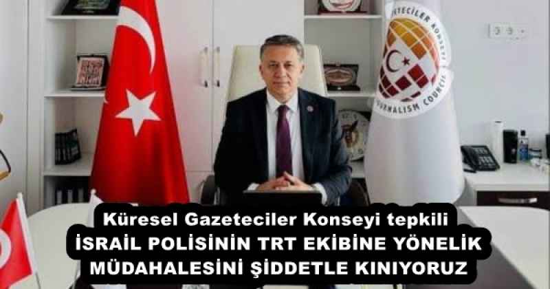 Küresel Gazeteciler Konseyi tepkili İSRAİL POLİSİNİN TRT EKİBİNE YÖNELİK MÜDAHALESİNİ ŞİDDETLE KINIYORUZ