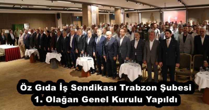 Öz Gıda İş Sendikası Trabzon Şubesi 1. Olağan Genel Kurulu Yapıldı