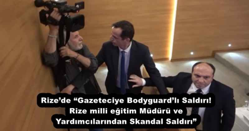 Rize’de “Gazeteciye Bodyguard’lı Saldırı! Rize milli eğitim Müdürü ve Yardımcılarından Skandal Saldırı”